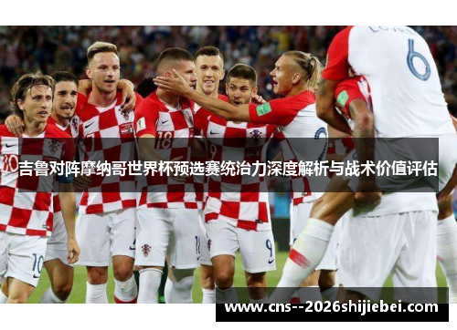 吉鲁对阵摩纳哥世界杯预选赛统治力深度解析与战术价值评估