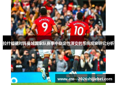 拉什福德对阵曼城国家队赛事中稳定性演变的系统观察研究分析 拉什福德对阵曼城国家队赛事中稳定性演变的系统观察研究分析