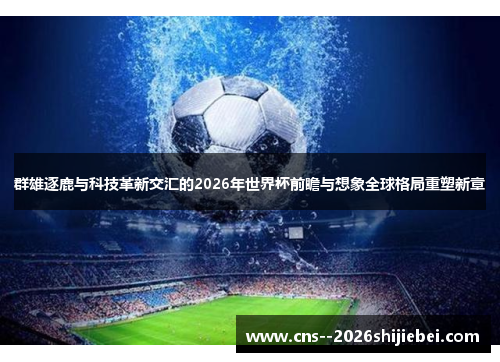 群雄逐鹿与科技革新交汇的2026年世界杯前瞻与想象全球格局重塑新章 群雄逐鹿与科技革新交汇的2026年世界杯前瞻与想象全球格局重塑新章