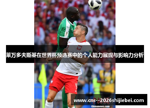 莱万多夫斯基在世界杯预选赛中的个人能力展现与影响力分析