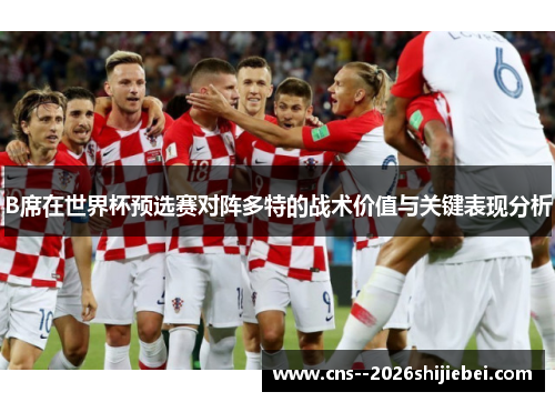 B席在世界杯预选赛对阵多特的战术价值与关键表现分析