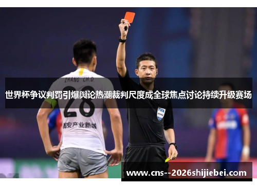 世界杯争议判罚引爆舆论热潮裁判尺度成全球焦点讨论持续升级赛场 世界杯争议判罚引爆舆论热潮裁判尺度成全球焦点讨论持续升级赛场