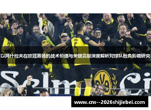 以阿什拉夫在欧冠赛场的战术价值与关键贡献深度解析对球队胜负影响研究