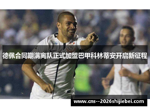 德佩合同期满离队正式加盟巴甲科林蒂安开启新征程