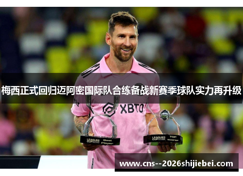 梅西正式回归迈阿密国际队合练备战新赛季球队实力再升级