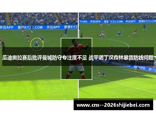 瓜迪奥拉赛后批评曼城防守专注度不足 战平诺丁汉森林暴露防线问题