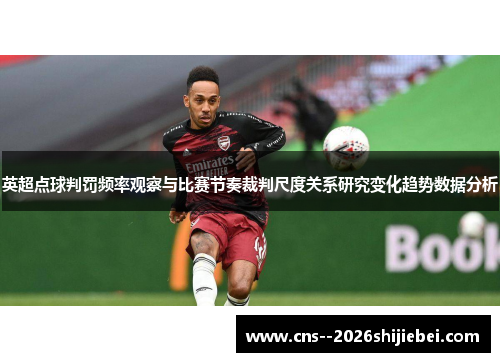 英超点球判罚频率观察与比赛节奏裁判尺度关系研究变化趋势数据分析
