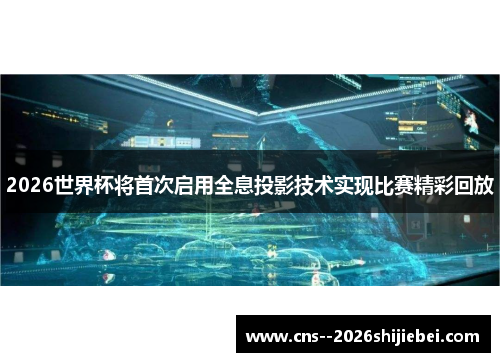 2026世界杯将首次启用全息投影技术实现比赛精彩回放 2026世界杯将首次启用全息投影技术实现比赛精彩回放