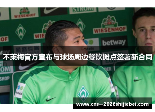不莱梅官方宣布与球场周边餐饮摊点签署新合同 不莱梅官方宣布与球场周边餐饮摊点签署新合同