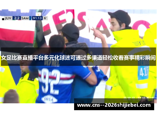 女足比赛直播平台多元化球迷可通过多渠道轻松收看赛事精彩瞬间 女足比赛直播平台多元化球迷可通过多渠道轻松收看赛事精彩瞬间