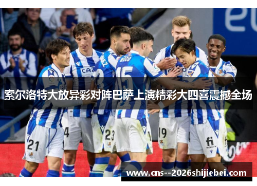 索尔洛特大放异彩对阵巴萨上演精彩大四喜震撼全场