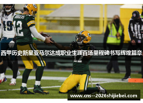 西甲历史新星亚马尔达成职业生涯百场里程碑书写辉煌篇章