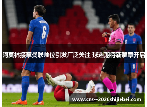阿莫林接掌曼联帅位引发广泛关注 球迷期待新篇章开启
