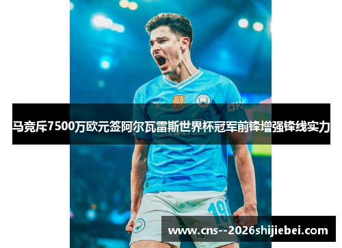 马竞斥7500万欧元签阿尔瓦雷斯世界杯冠军前锋增强锋线实力