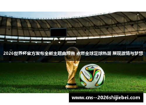 2026世界杯官方发布全新主题曲预告 点燃全球足球热潮 展现激情与梦想 2026世界杯官方发布全新主题曲预告 点燃全球足球热潮 展现激情与梦想