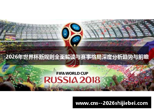 2026年世界杯新规则全面解读与赛事格局深度分析趋势与前瞻 2026年世界杯新规则全面解读与赛事格局深度分析趋势与前瞻