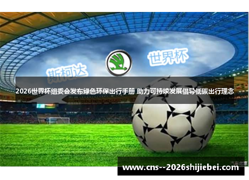 2026世界杯组委会发布绿色环保出行手册 助力可持续发展倡导低碳出行理念