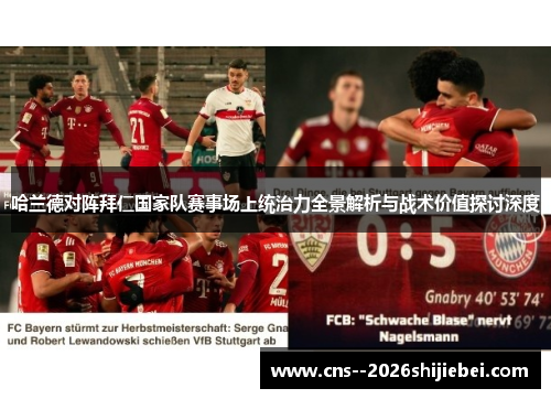 哈兰德对阵拜仁国家队赛事场上统治力全景解析与战术价值探讨深度