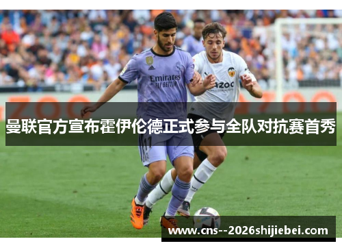 曼联官方宣布霍伊伦德正式参与全队对抗赛首秀