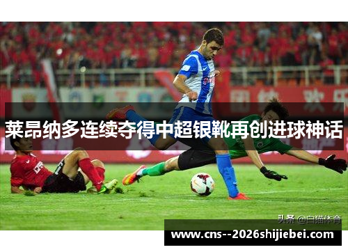 莱昂纳多连续夺得中超银靴再创进球神话 莱昂纳多连续夺得中超银靴再创进球神话